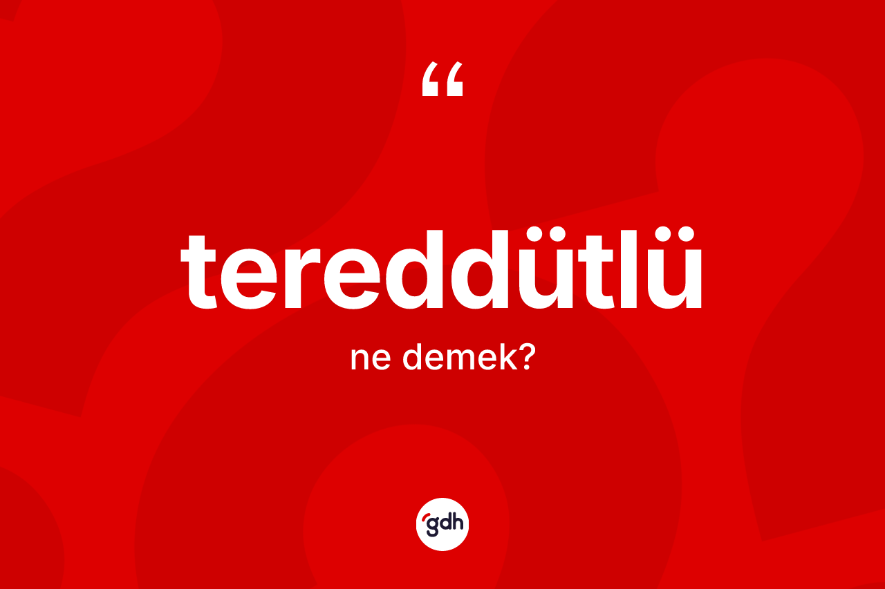 Tereddütlü kelimesinin sözlükteki tanımı nedir?