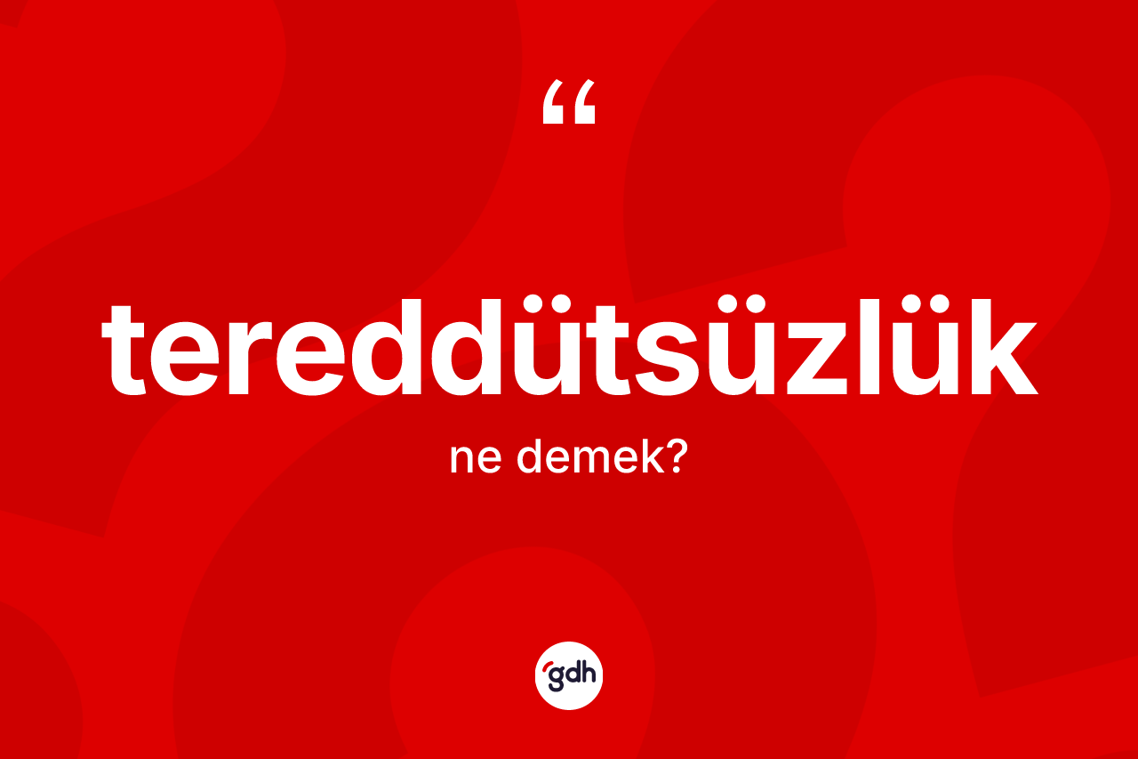 Tereddütsüzlük kelimesi ne anlama gelir? Tereddütsüzlük kelimesinin kaç farklı anlamı var?