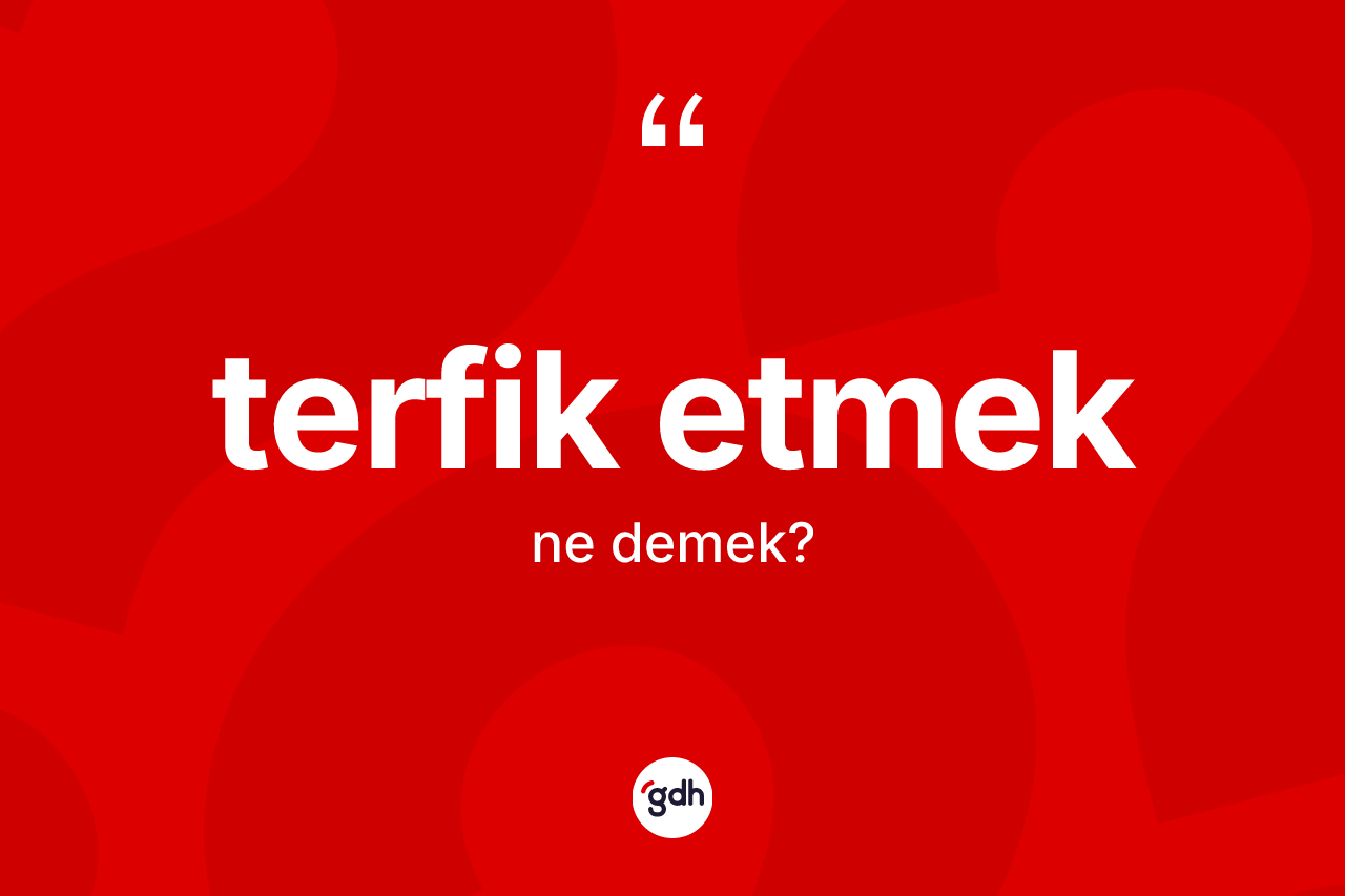 Terfik etmek sözü ne demektir? Terfik etmek sözünün TDK tanımı nedir?