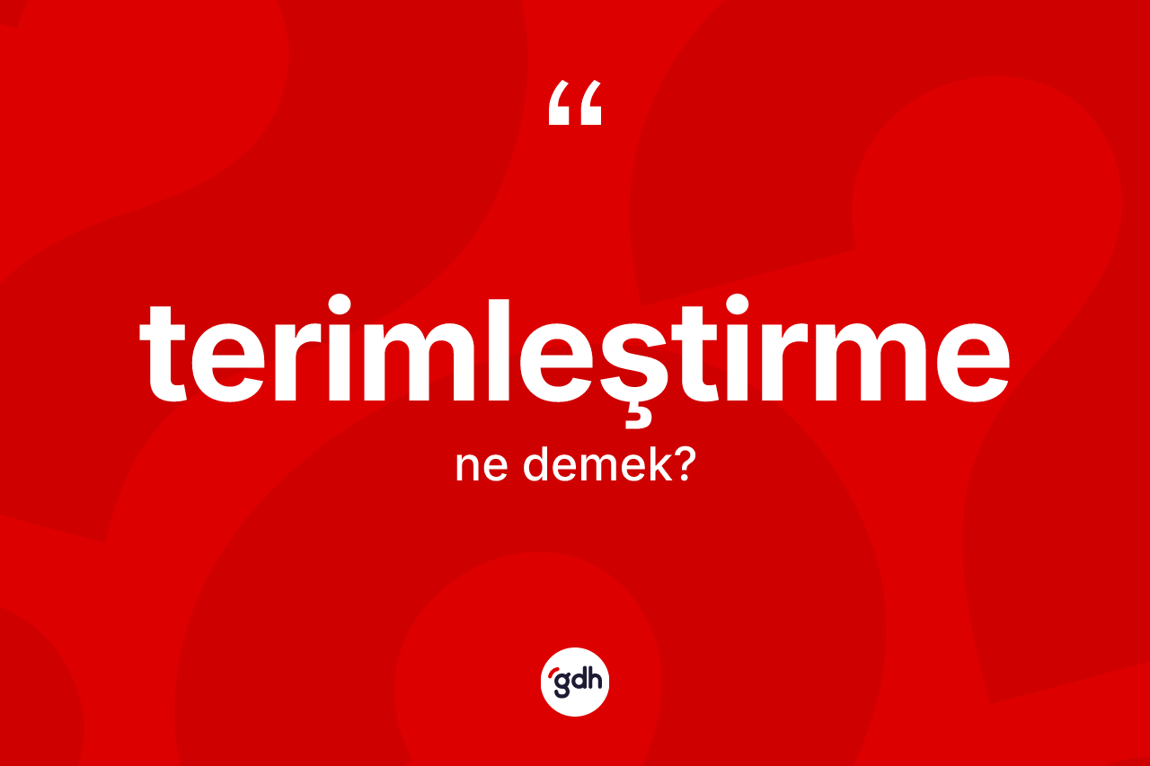 Terimleştirme kelimesinin tanımı nedir? Terimleştirme kelimesinin TDK'ya göre açıklaması nedir?