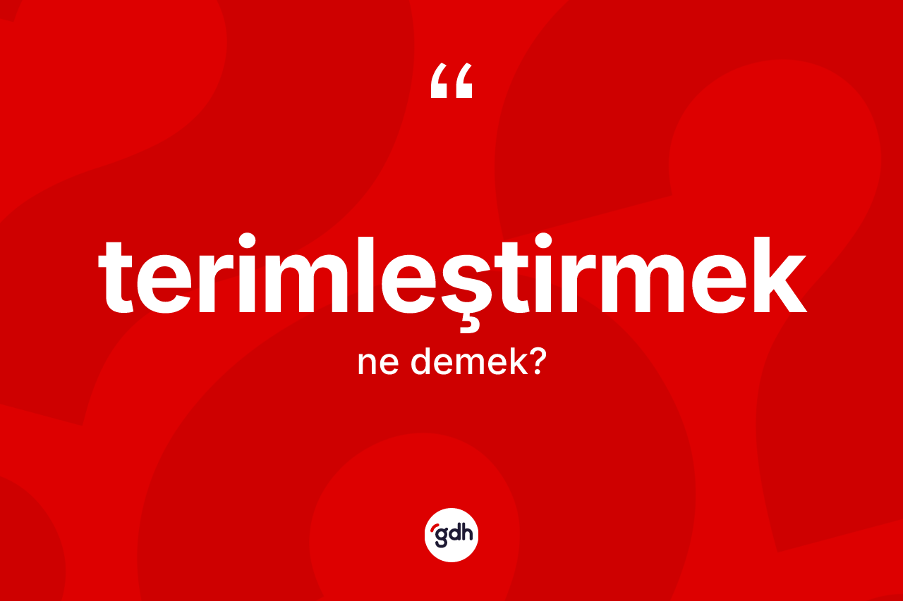 Terimleştirmek kelimesinin tanımı nedir? Terimleştirmek kelimesinin TDK'ya göre açıklaması nedir?