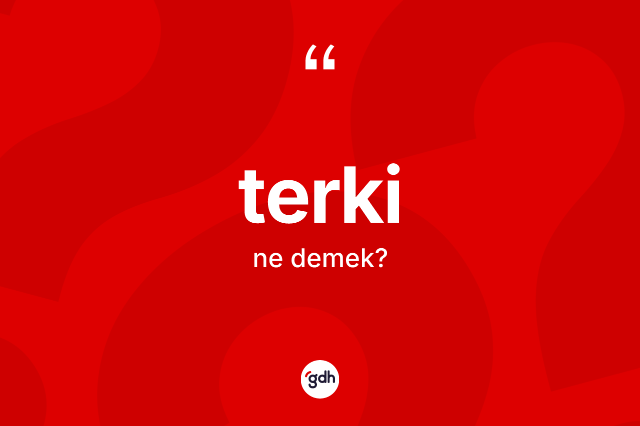 Terki kelimesinin tanımı nedir? Terkinin sözlükteki anlamı nedir?