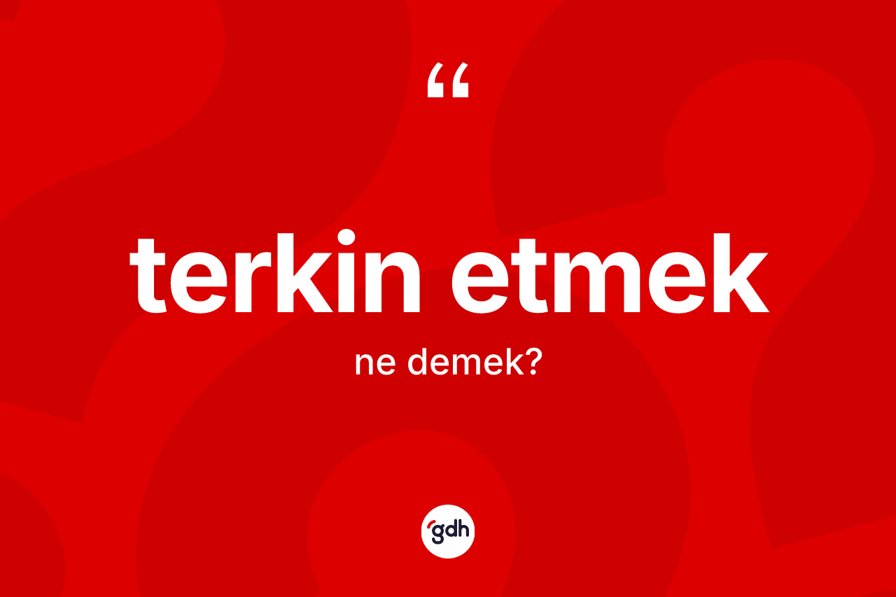 Terkin etmek ifadesinin sözlükteki anlamı nedir? Terkin etmek sözünün TDK'ya göre anlamı nedir?
