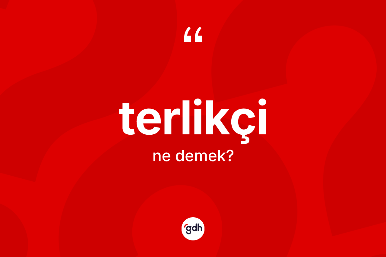 Terlikçi kelimesinin tanımı nedir? Terlikçinin TDK'ya göre anlamı nedir?