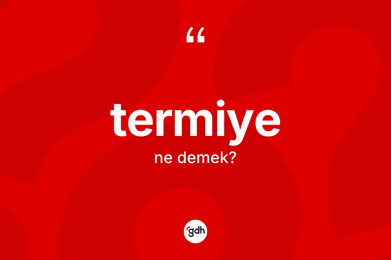 Termiye kelimesi ne anlama gelir?