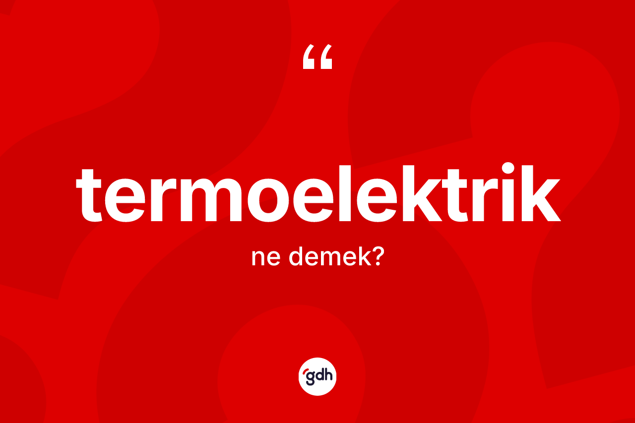 Termoelektrik kelimesi nedir? Termoelektrik kelimesinin TDK anlamı nedir?