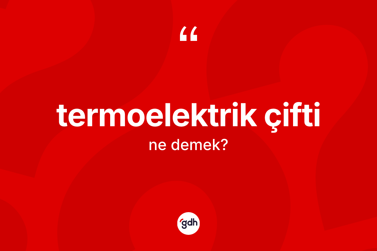 Termoelektrik çifti kelimesinin sözlükteki tanımı nedir? Termoelektrik çifti kelimesinin TDK'ya göre açıklaması nedir?