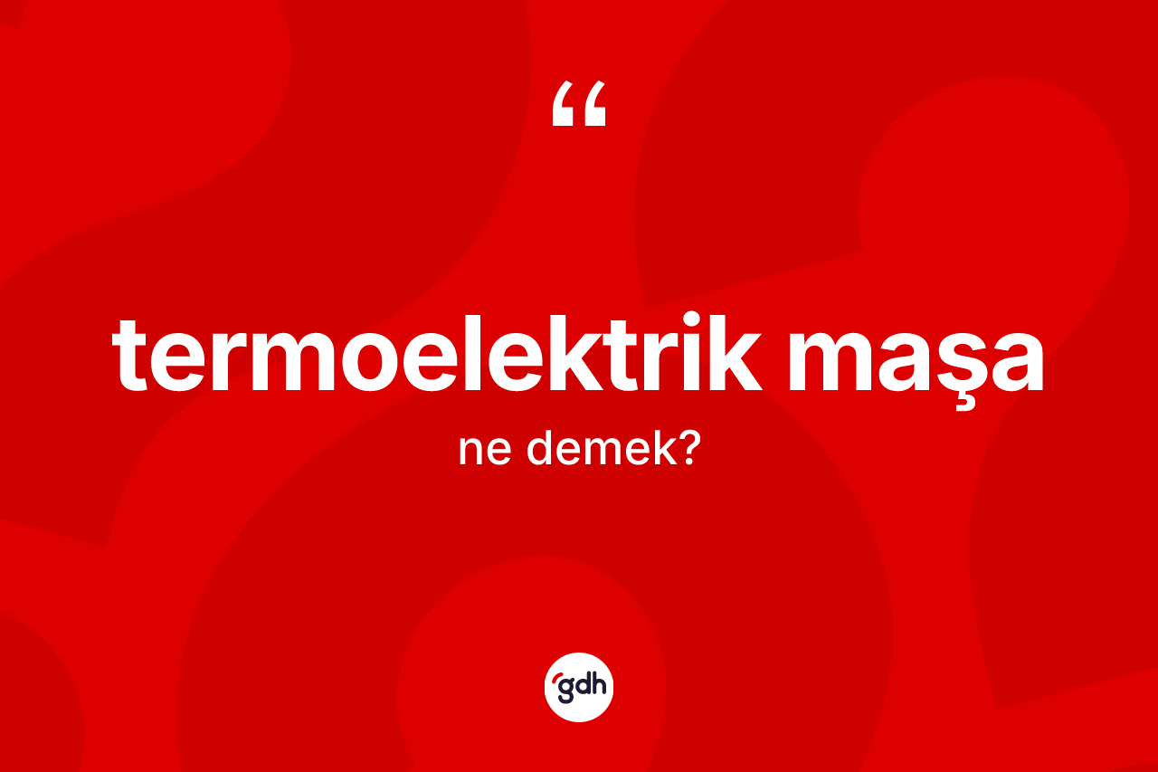 Termoelektrik maşa kelimesinin anlamı nedir? Termoelektrik maşanın TDK'ya göre anlamı nedir?