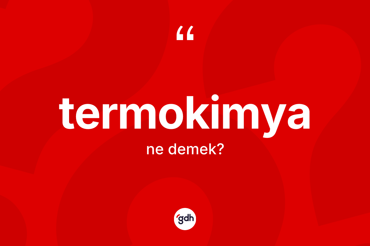 Termokimya kelimesinin sözlükteki tanımı nedir? Termokimya kelimesinin TDK'ya göre açıklaması nedir?