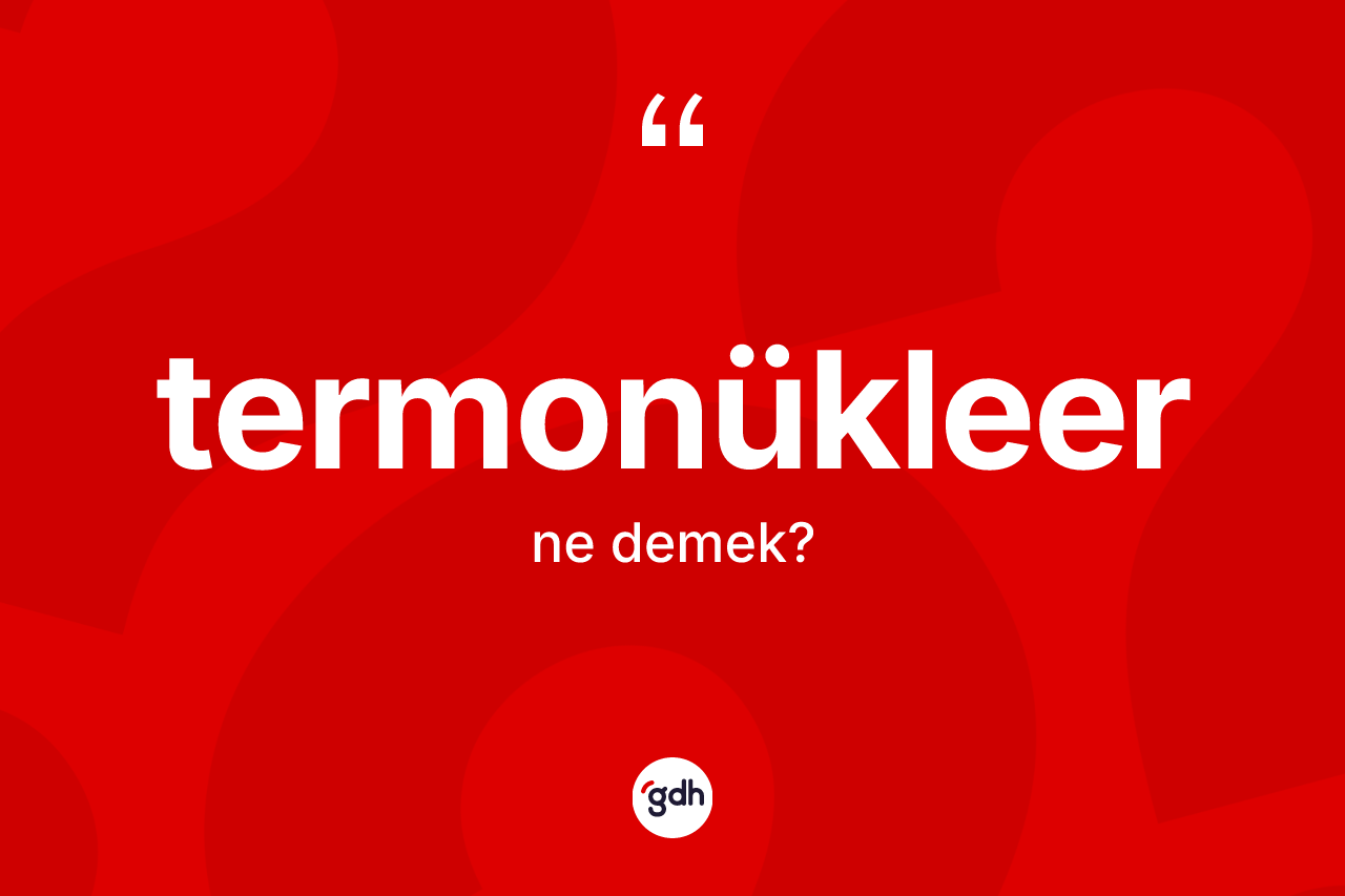 Termonükleer kelimesinin tanımı nedir? Termonükleerin halk arasındaki kullanımı nasıldır?