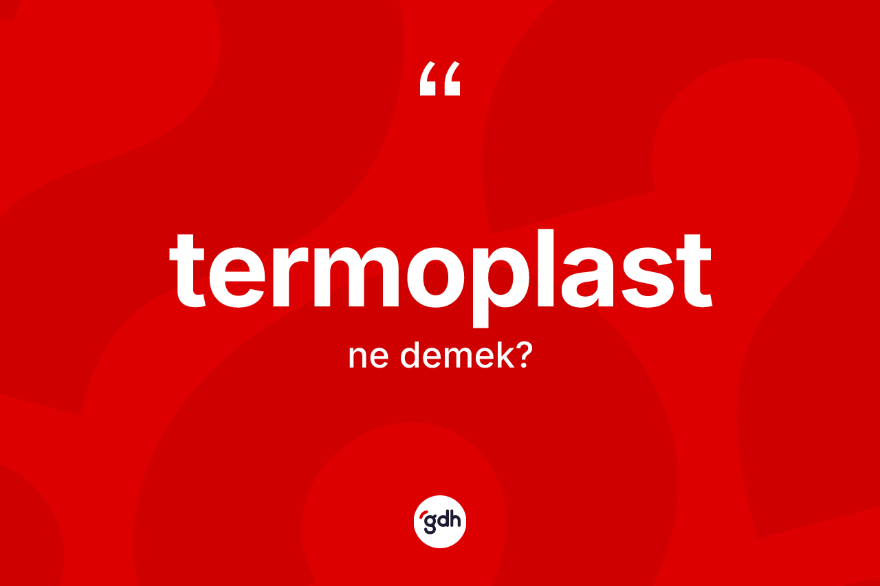 Termoplast kelimesinin sözlükteki tanımı nedir? Termoplastın kısaca tanımı nedir?