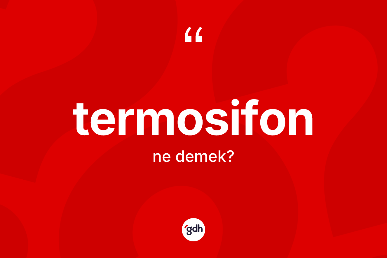 Termosifon kelimesi ne demek? Termosifon kelimesinin kaç farklı anlamı var?