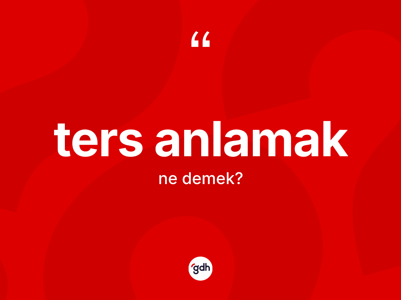Ters anlamak sözü nedir? Ters anlamak ifadesinin TDK açıklaması nedir?