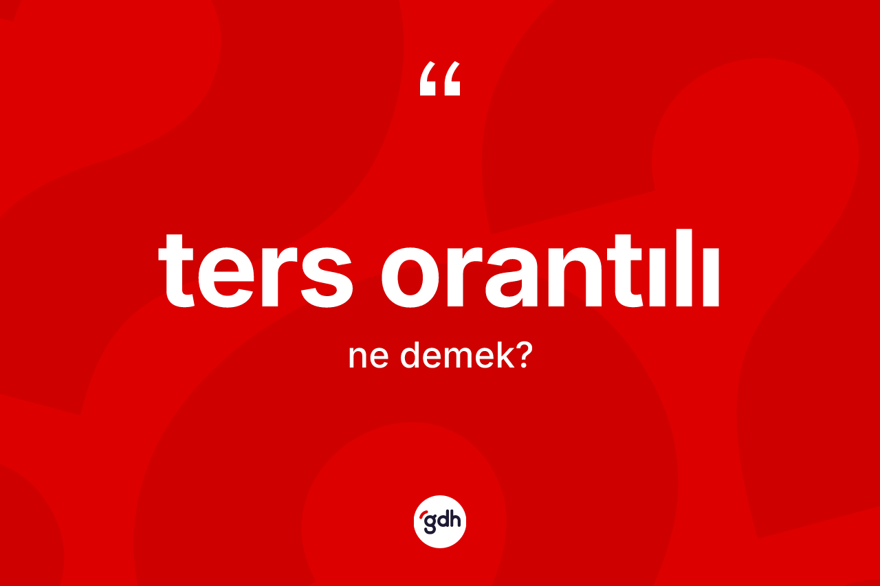 Ters orantılı ne anlama gelir?