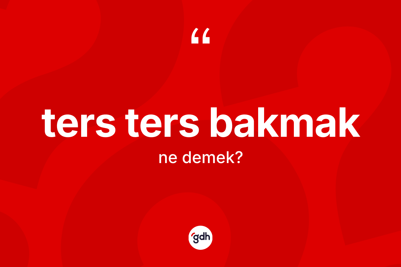 Ters ters bakmak ifadesinin kısaca anlamı nedir? Ters ters bakmak ifadesi nerede kullanılır?