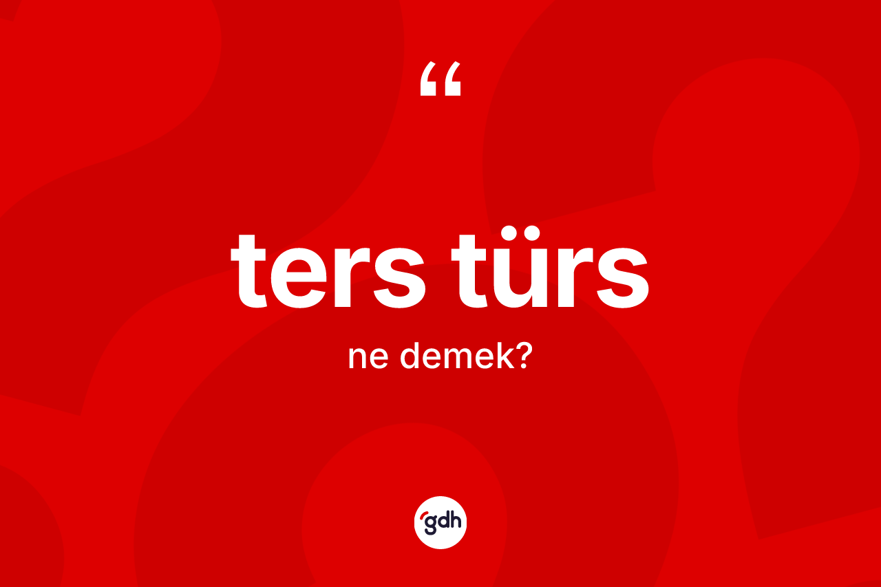 Ters türs ne anlama gelir? Ters türs kelimesinin TDK'ya göre açıklaması nedir?
