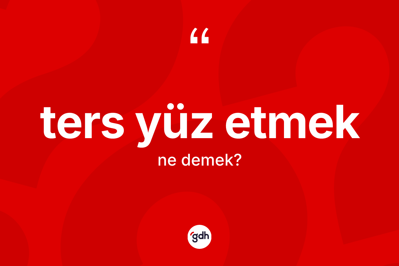 Ters yüz etmek ifadesinin tanımı nedir? Ters yüz etmek sözünün TDK anlamı nedir?