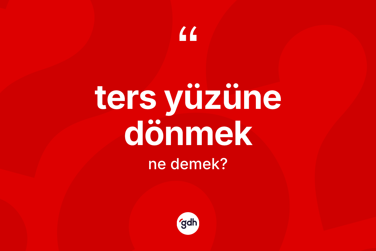 Ters yüzüne dönmek deyimi ne anlama gelir?