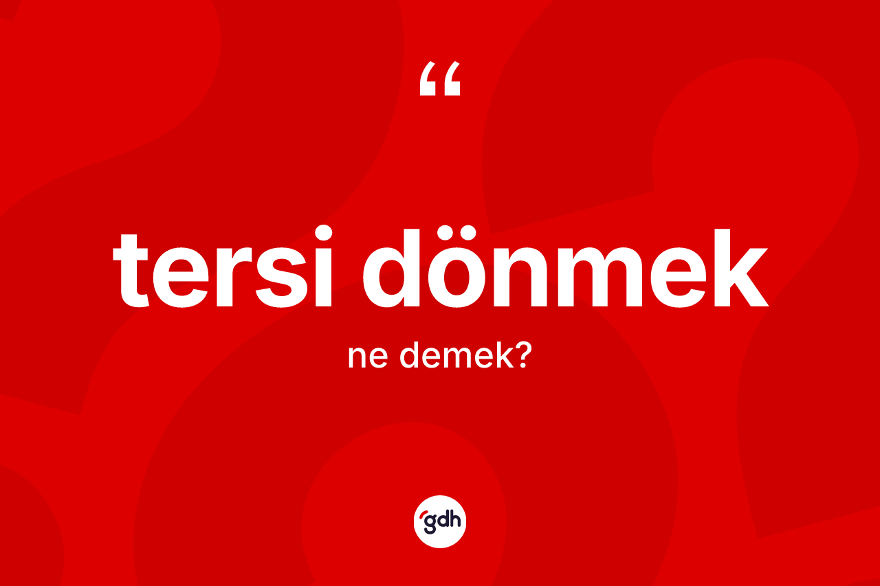 Tersi dönmek ifadesinin tanımı nedir? Tersi dönmek ifadesinin TDK anlamı nedir?