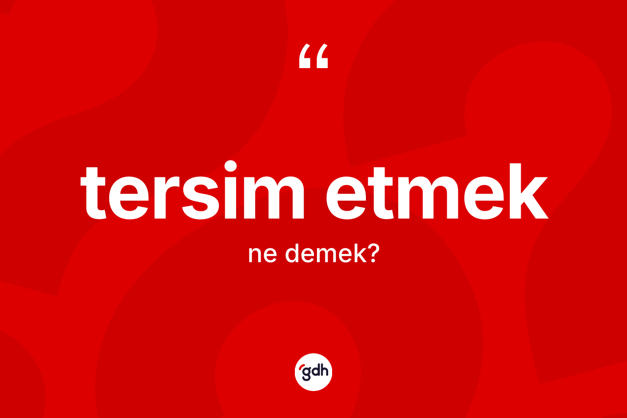 Tersim etmek ne demek? Tersim etmek ifadesi hangi durumlarda kullanılır