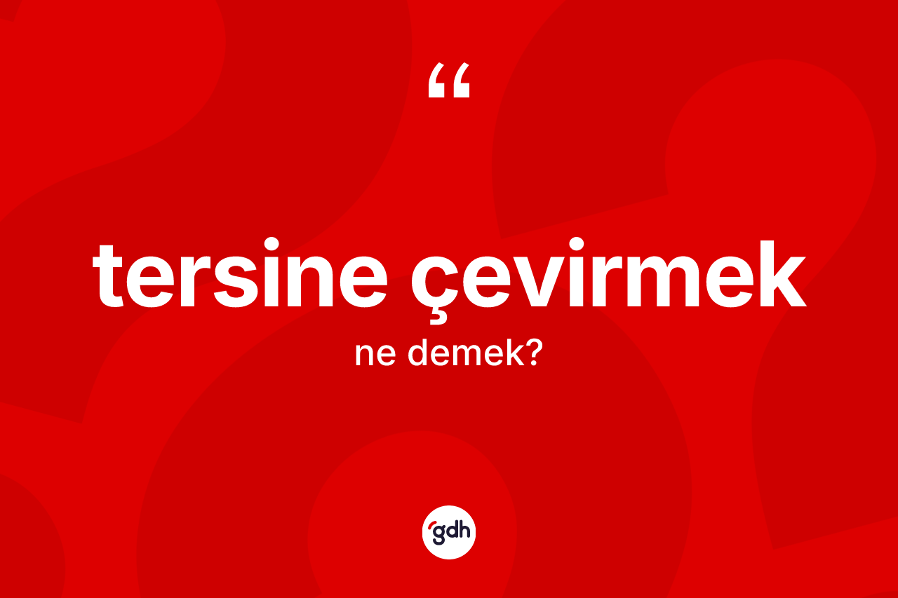 Tersine çevirmek ifadesinin kısaca tanımı nedir?