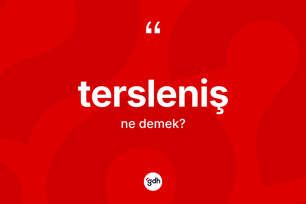 Tersleniş kelimesi ne anlama gelir? Tersleniş kelimesinin TDK'ya göre açıklaması nedir?