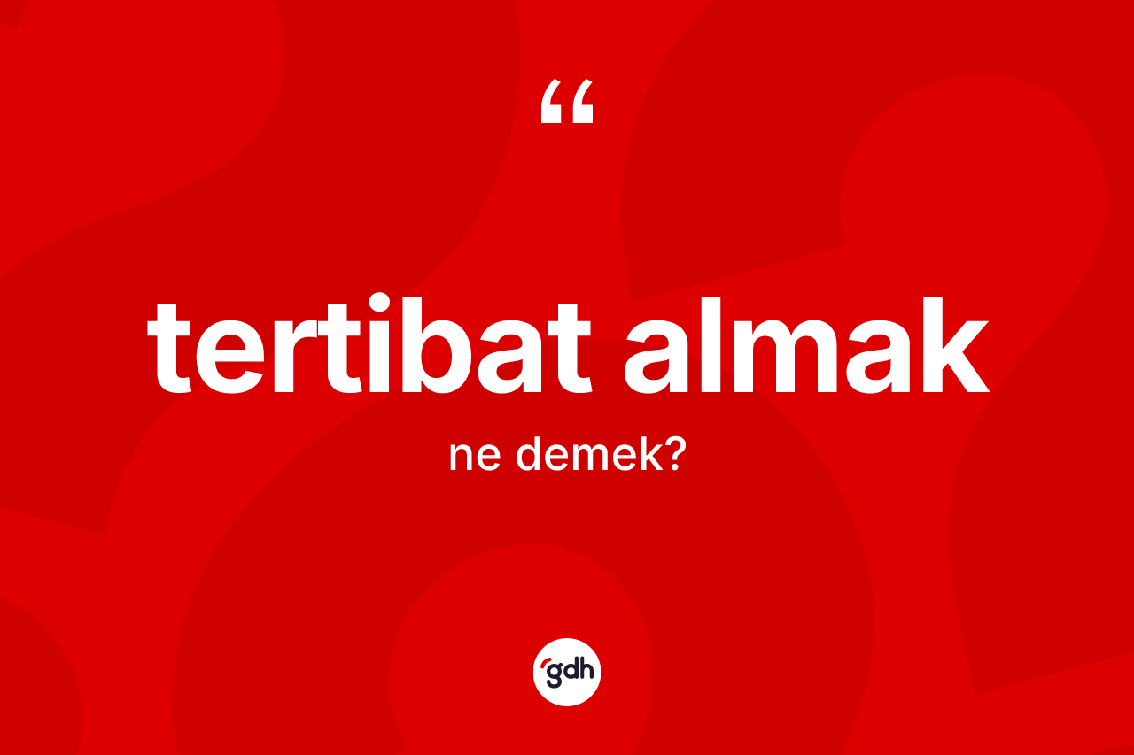 Tertibat almak ne demek? Tertibat almak ifadesinin TDK açıklaması nedir?