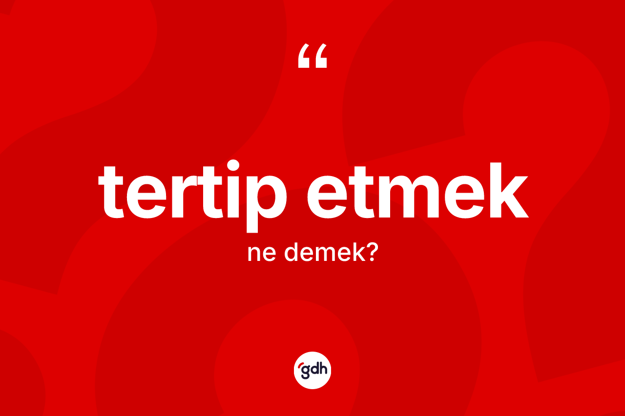 Tertip etmek ne anlama gelir?