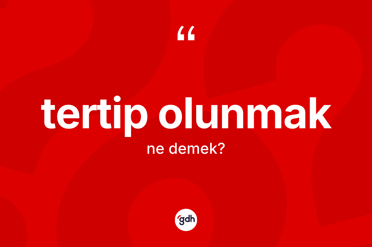 Tertip olunmak ifadesi ne demek?