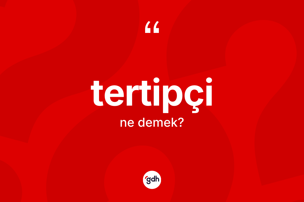 Tertipçi kelimesi ne demek? Tertipçinin sözlükteki anlamı nedir?