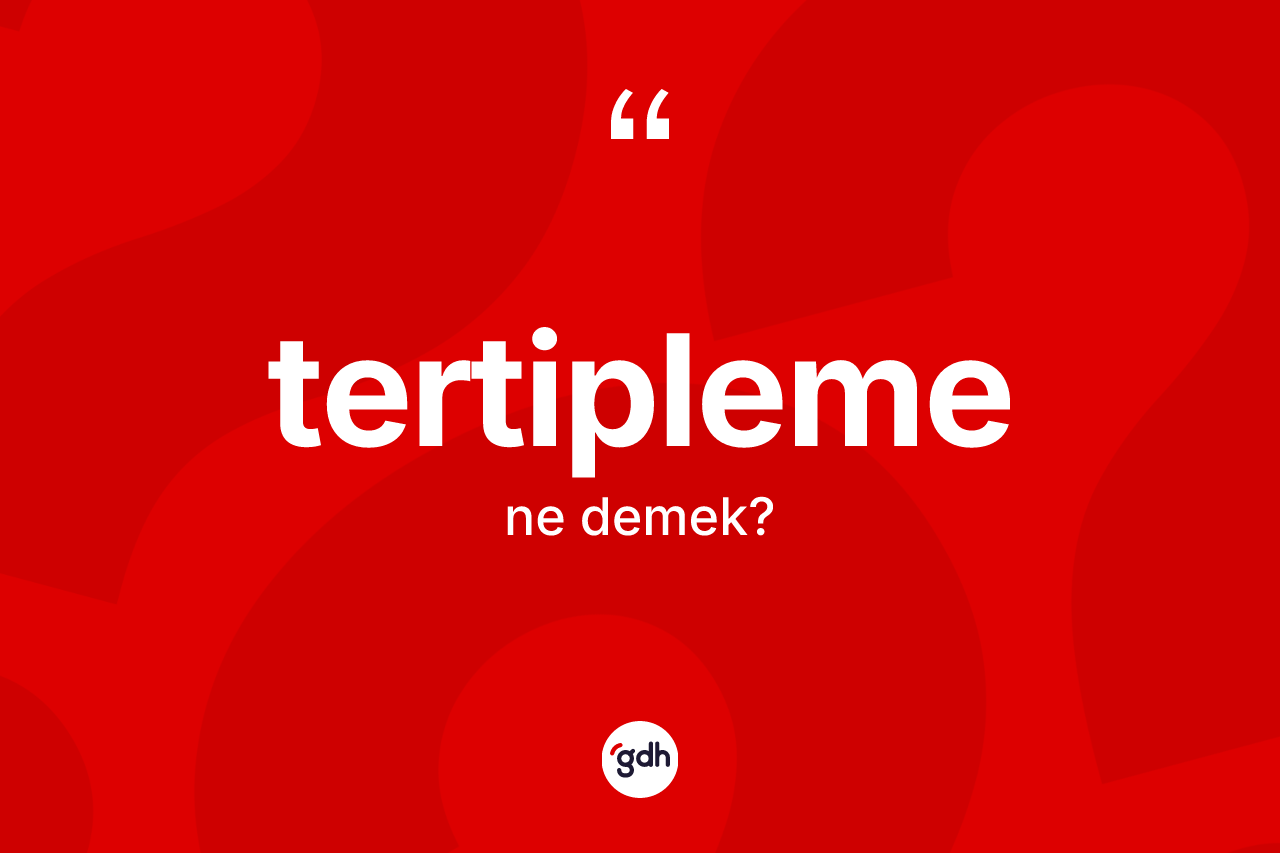 Tertipleme ne anlama gelir? Tertiplemenin sözlükteki anlamı nedir?