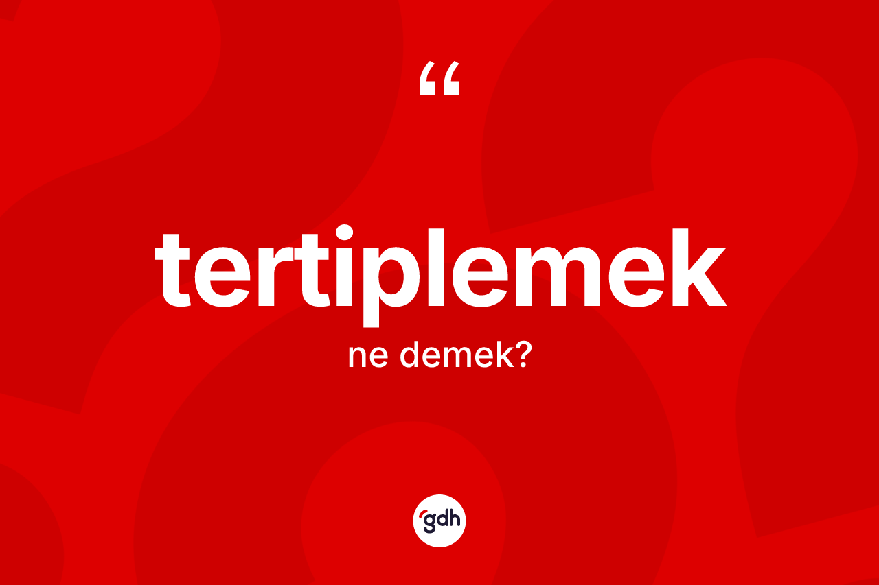 Tertiplemek kelimesi ne demek?