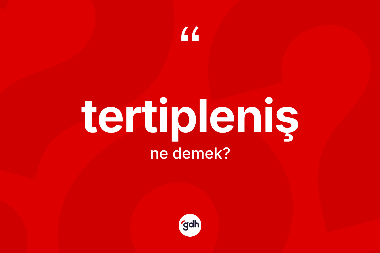 Tertipleniş ne demek? Tertiplenişin TDK'ya göre anlamı nedir?