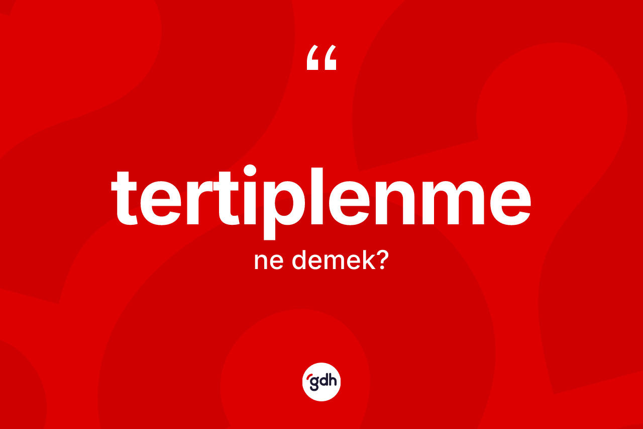 Tertiplenme kelimesinin anlamı nedir? Tertiplenmenin TDK'ya göre anlamı nedir?