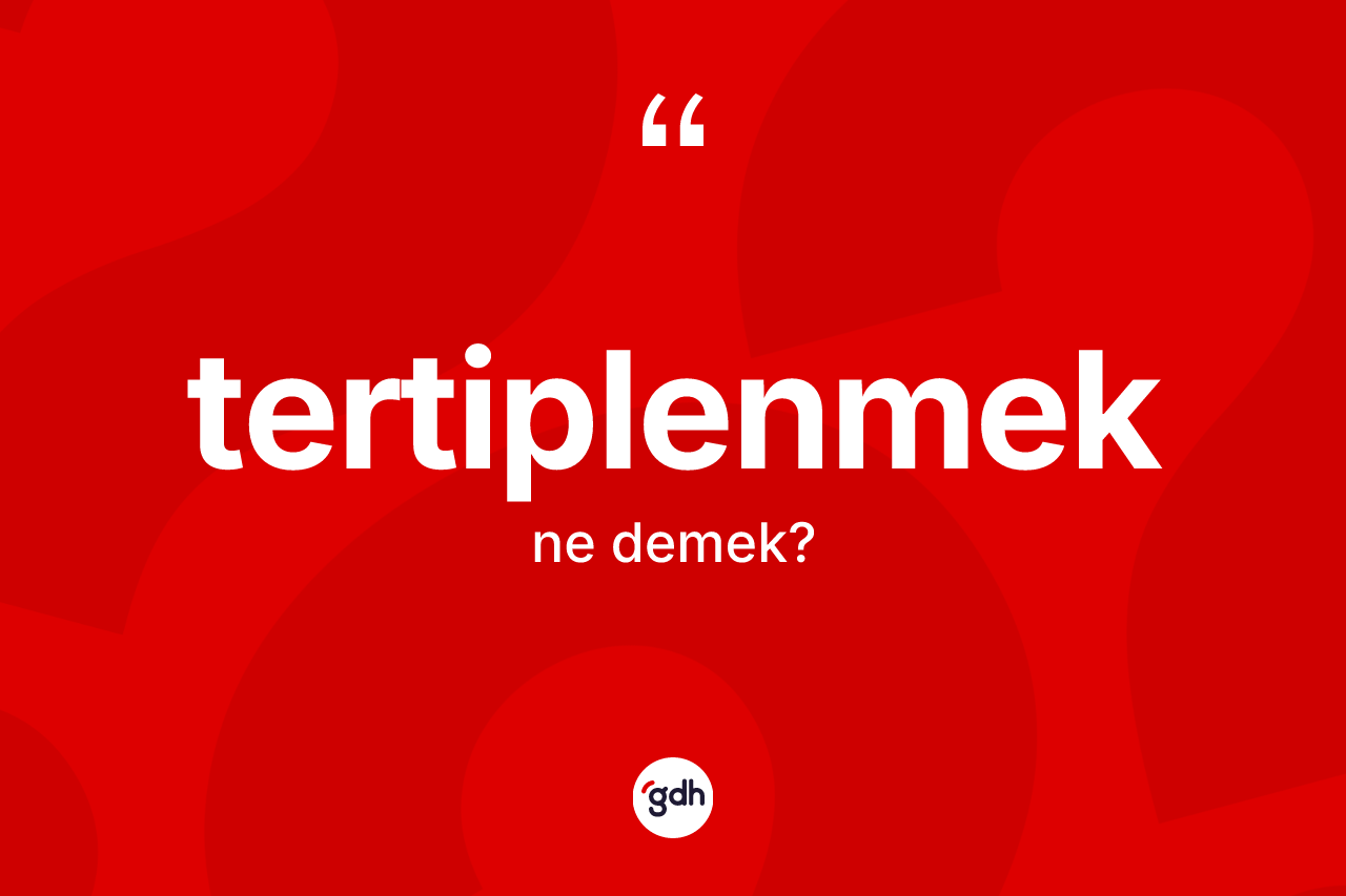 Tertiplenmek kelimesinin sözlükteki tanımı nedir? Tertiplenmek kelimesinin TDK anlamı nedir?