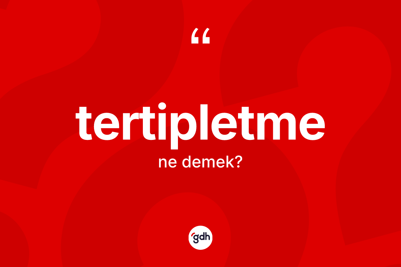 Tertipletme ne anlama gelir? Tertipletmenin halk arasındaki kullanımı nasıldır?