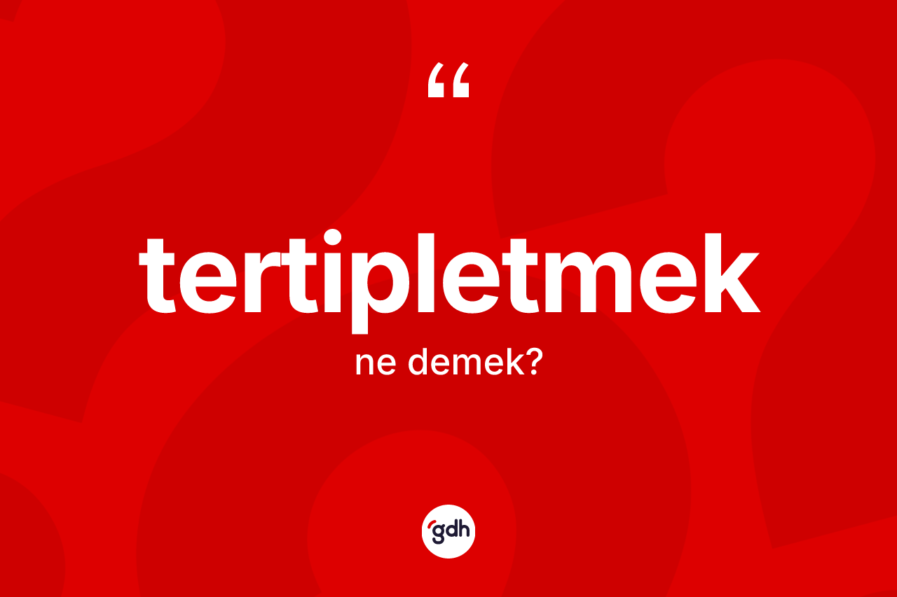Tertipletmek kelimesi nedir? Tertipletmek kelimesinin TDK'ya göre açıklaması nedir?