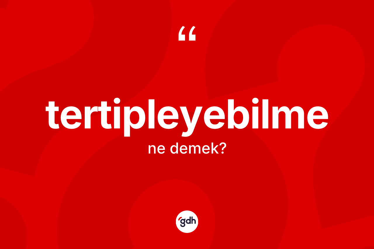 Tertipleyebilme kelimesinin tanımı nedir? Tertipleyebilmenin TDK'ya göre anlamı nedir?