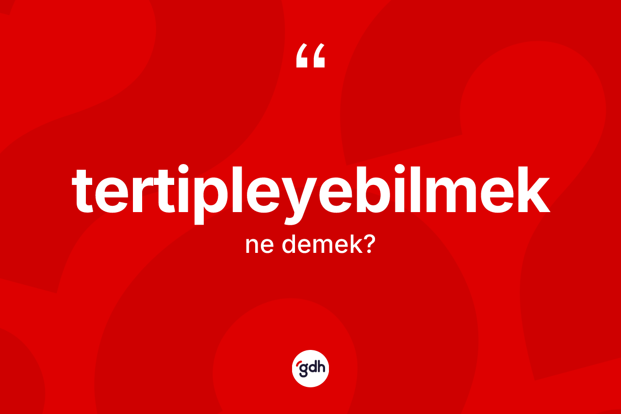 Tertipleyebilmek kelimesi nedir? Tertipleyebilmeğin TDK'ya göre anlamı nedir?