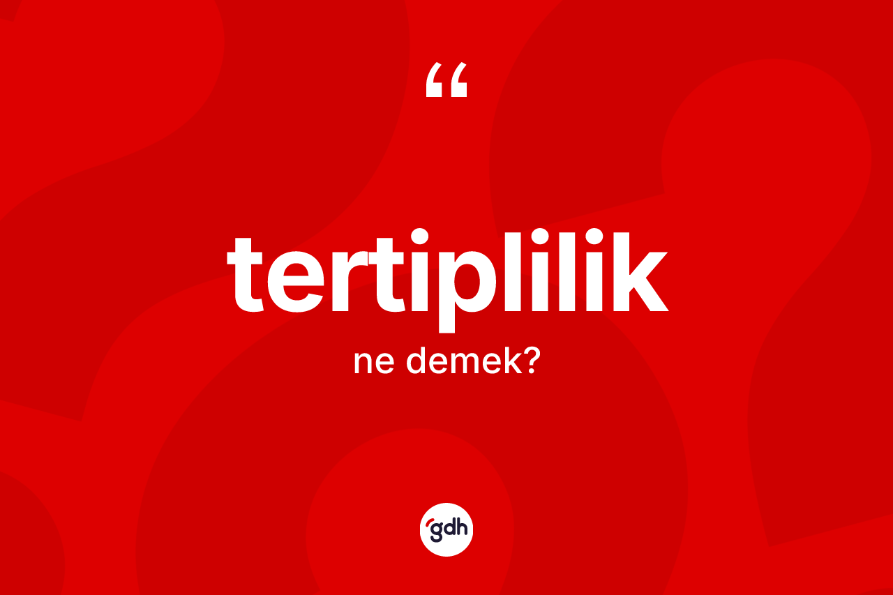 Tertiplilik kelimesi ne demek? Tertiplilik kelimesinin TDK anlamı nedir?