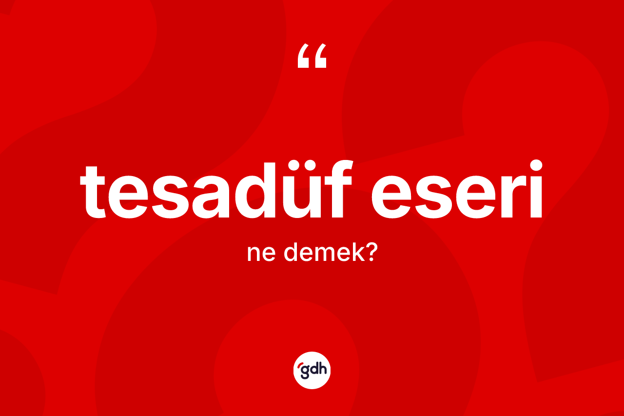 Tesadüf eseri kelimesi nedir? Tesadüf eseri kelimesinin TDK'ya göre açıklaması nedir?