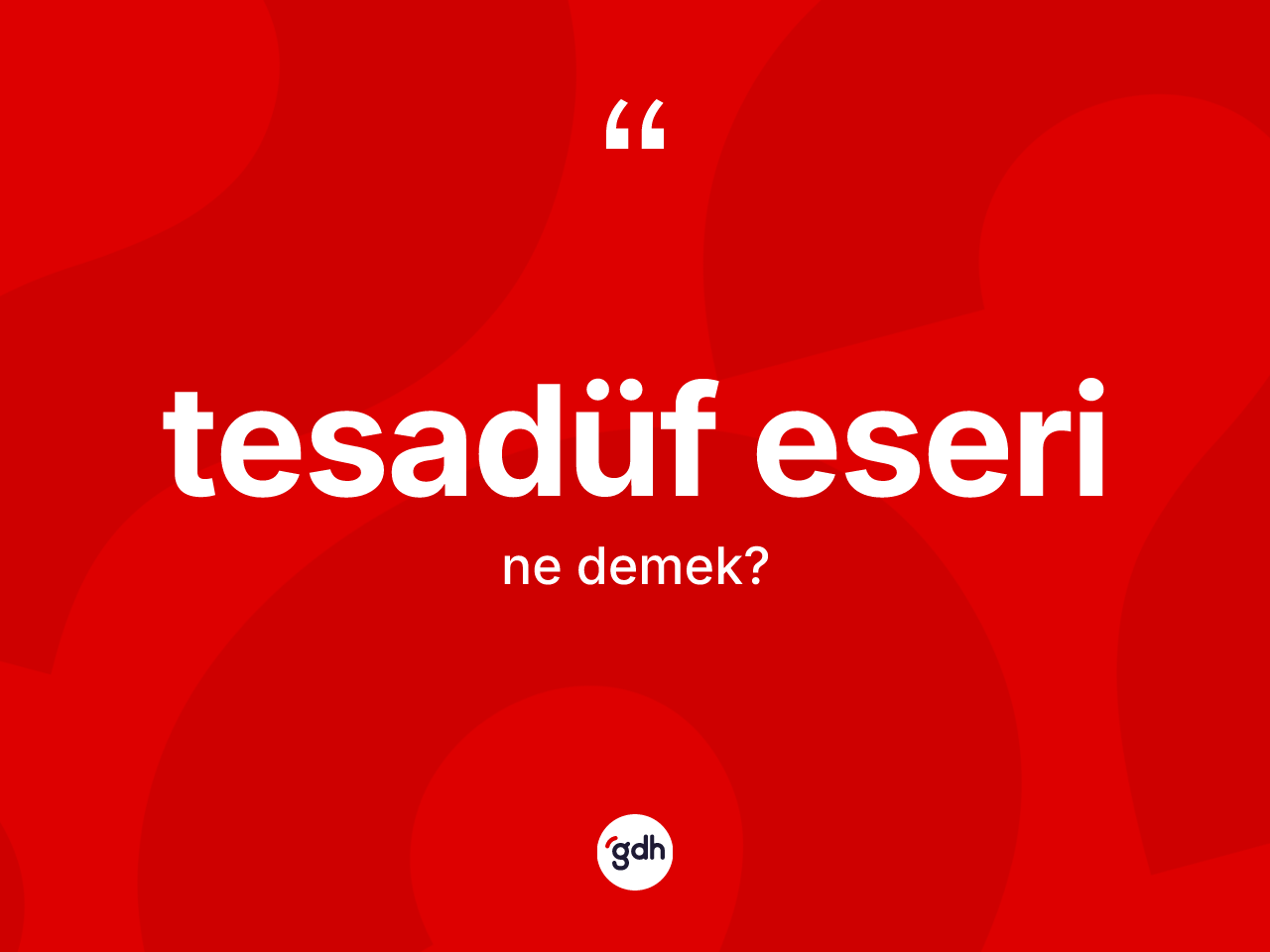 Tesadüf eseri kelimesi nedir? Tesadüf eseri kelimesinin TDK'ya göre açıklaması nedir?