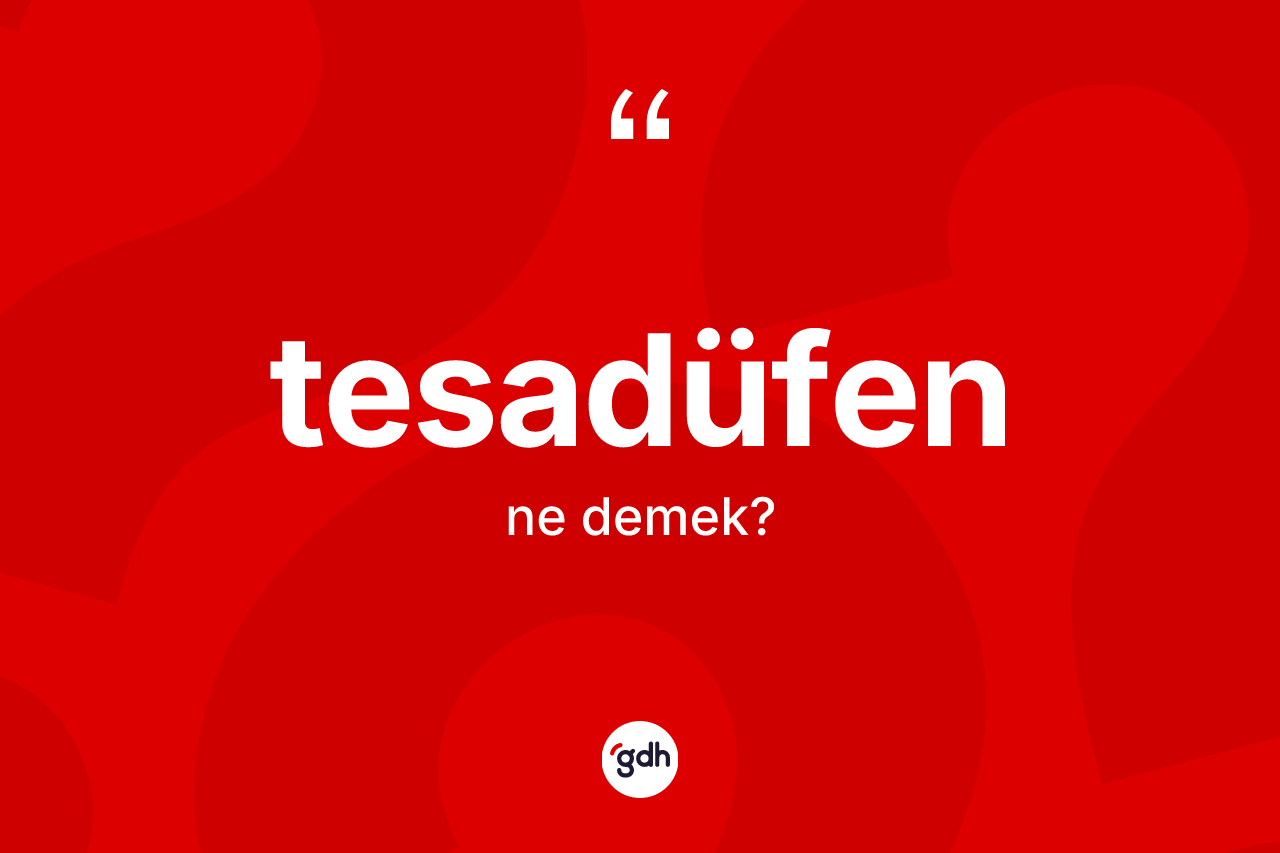 Tesadüfen kelimesinin tanımı nedir? Tesadüfenin sözlükteki anlamı nedir?