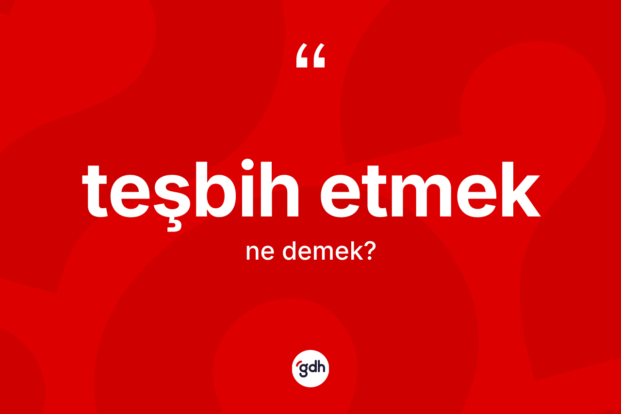 Teşbih etmek ifadesinin sözlükteki anlamı nedir?