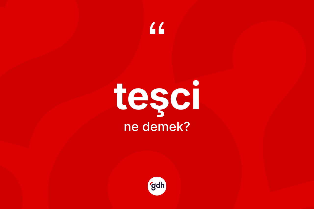 Teşci kelimesinin sözlükteki tanımı nedir? Teşci kelimesinin kaç farklı anlamı var?