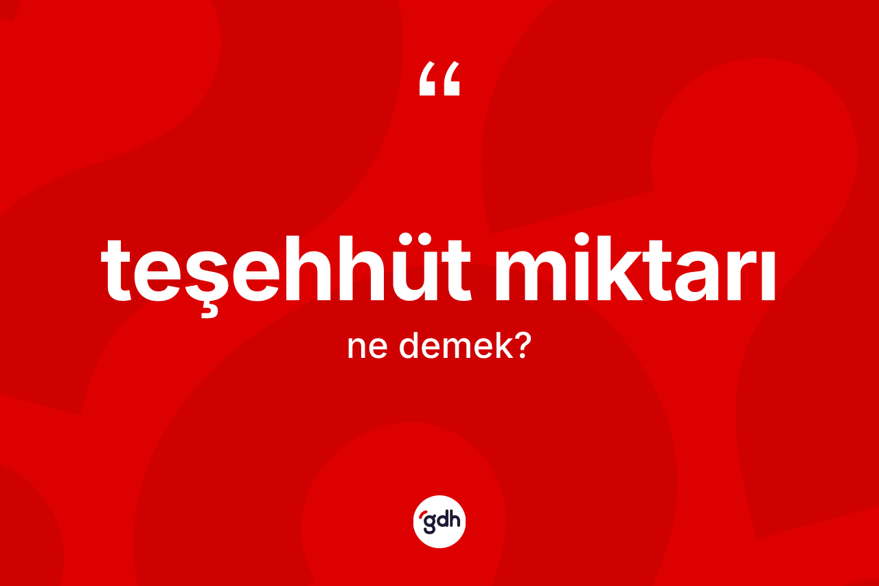 Teşehhüt miktarı kelimesinin sözlükteki tanımı nedir?