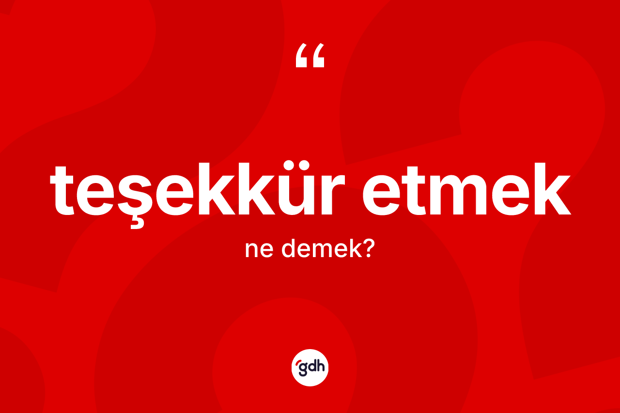 Teşekkür etmek ifadesinin anlamı nedir? Teşekkür etmek ifadesinin TDK açıklaması nedir?