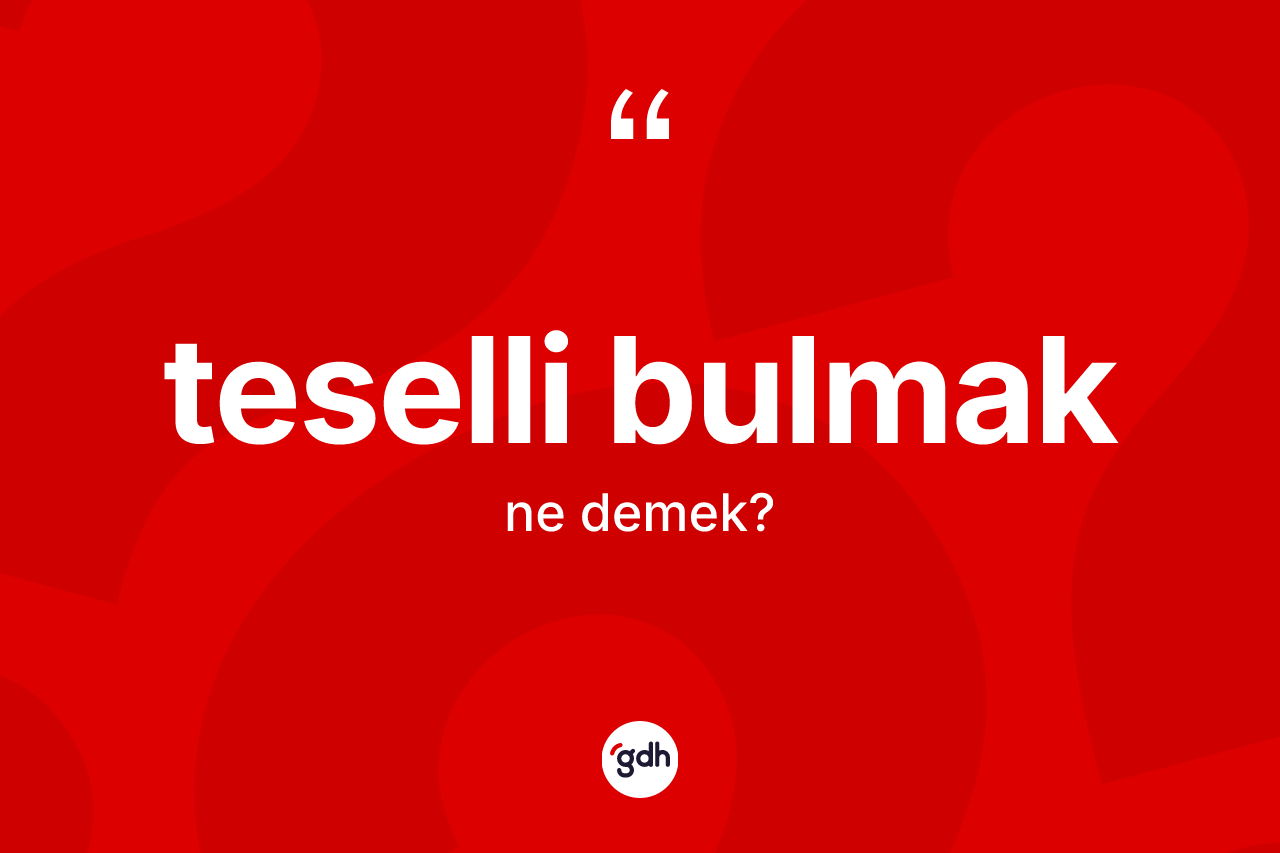 Teselli bulmak ne demek? Teselli bulmak sözünün TDK açıklaması nedir?