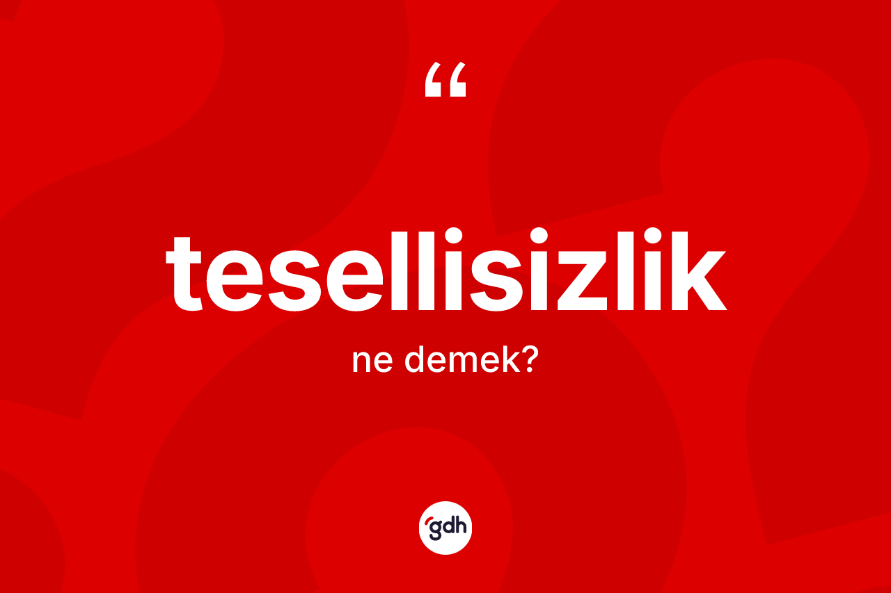 Tesellisizlik kelimesinin sözlükteki tanımı nedir? Tesellisizliğin TDK'ya göre anlamı nedir?
