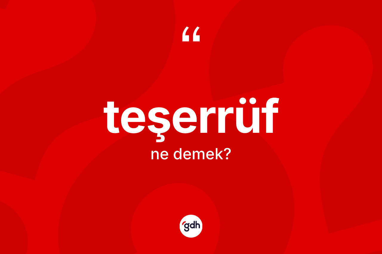 Teşerrüf nedir? Teşerrüfün halk arasındaki kullanımı nasıldır?